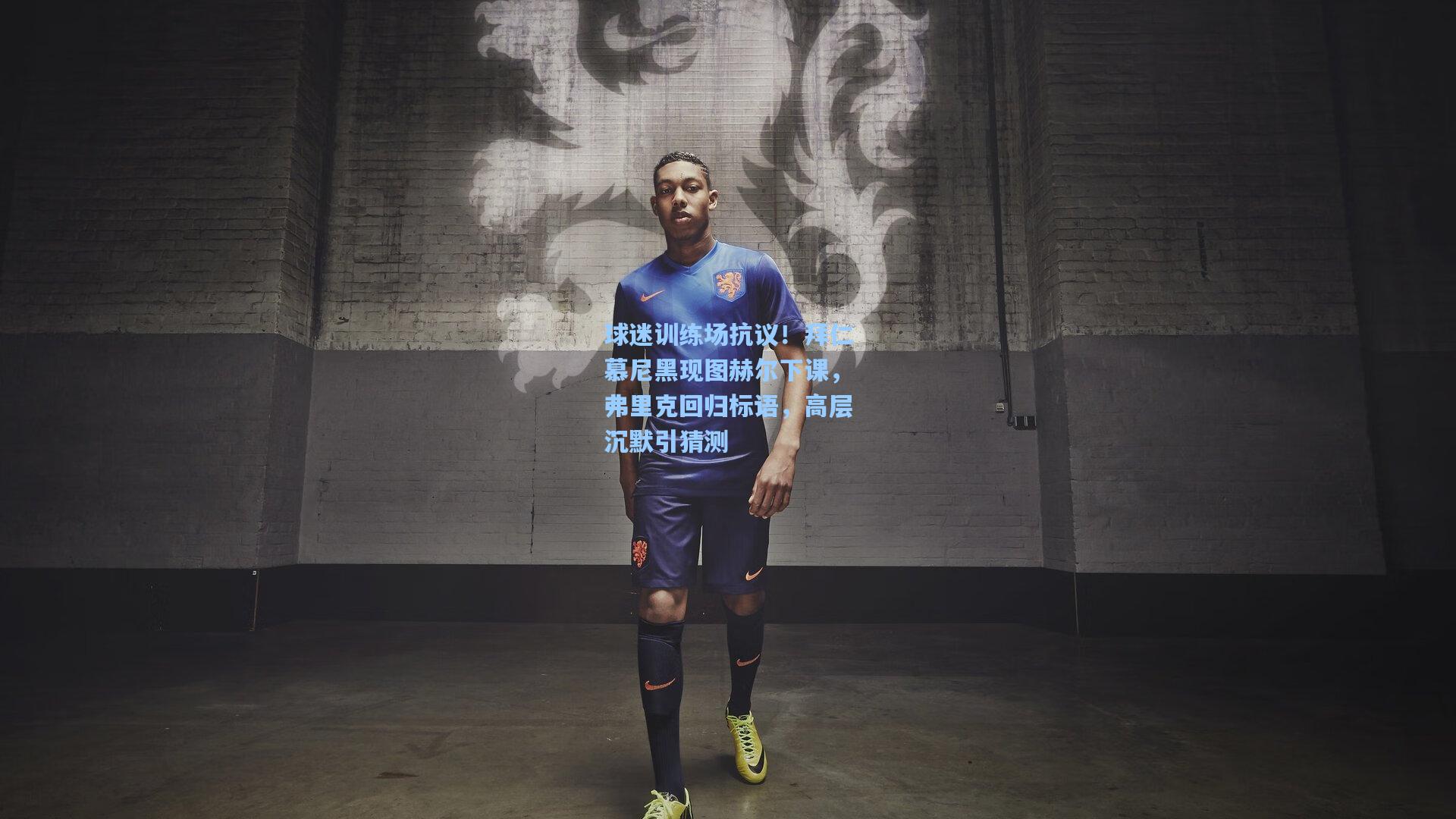 球迷训练场抗议！拜仁慕尼黑现图赫尔下课，弗里克回归标语，高层沉默引猜测