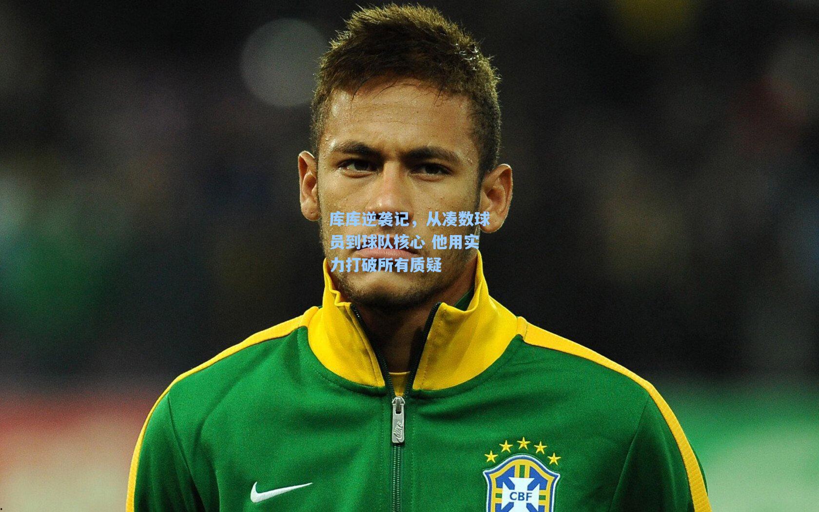 库库逆袭记，从凑数球员到球队核心 他用实力打破所有质疑
