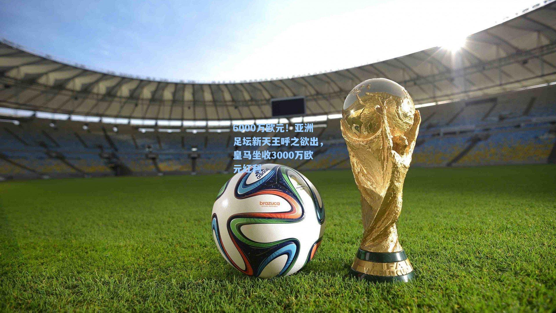 6000万欧元！亚洲足坛新天王呼之欲出，皇马坐收3000万欧元红利