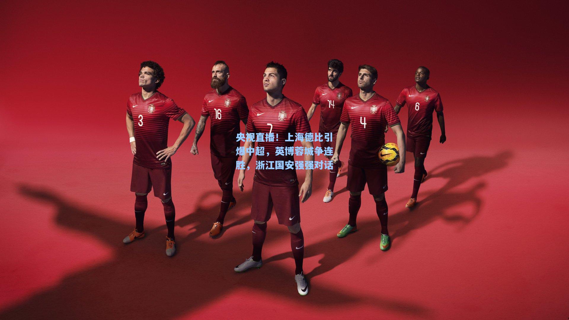 央视直播！上海德比引爆中超，英博蓉城争连胜，浙江国安强强对话