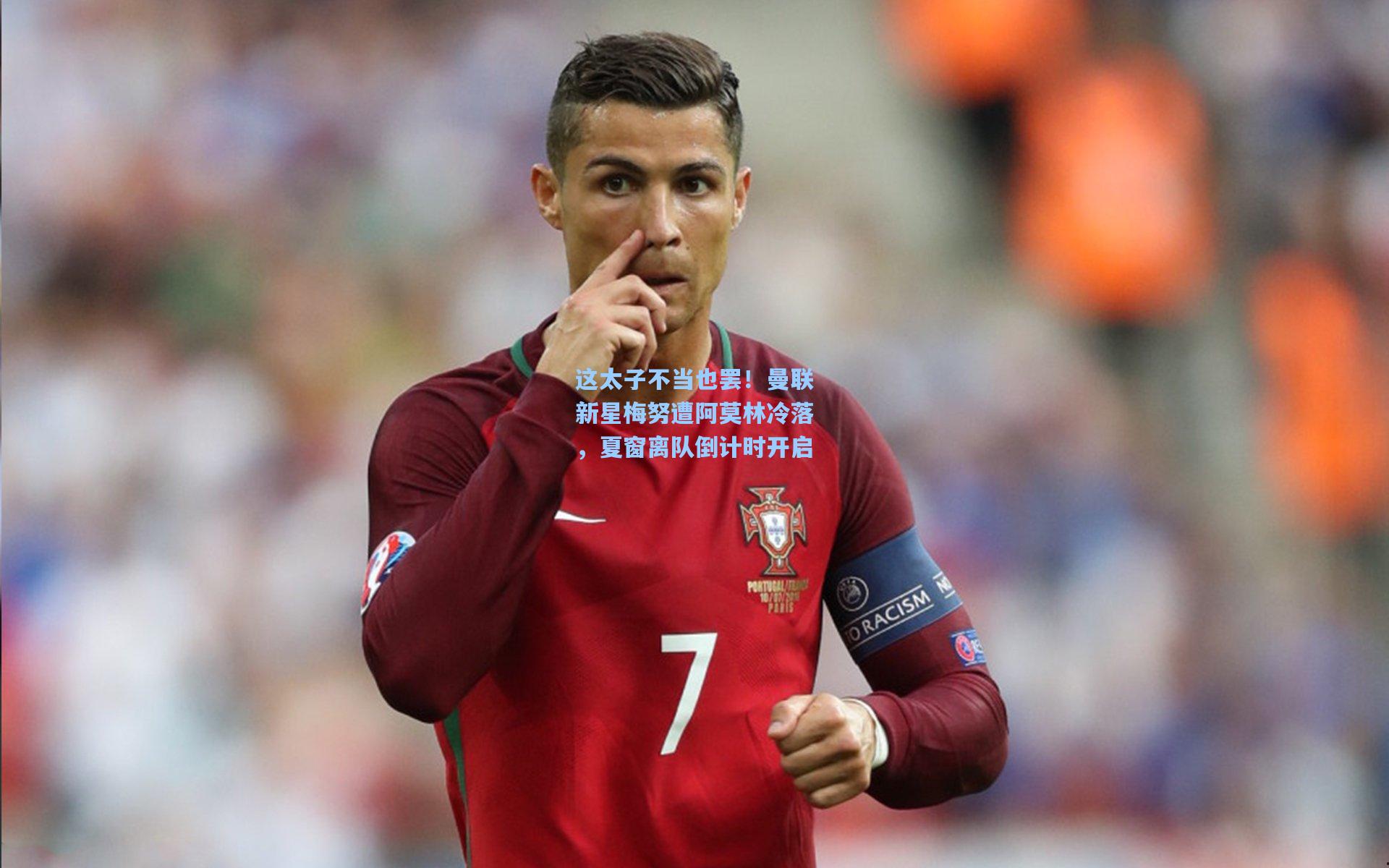 这太子不当也罢！曼联新星梅努遭阿莫林冷落，夏窗离队倒计时开启