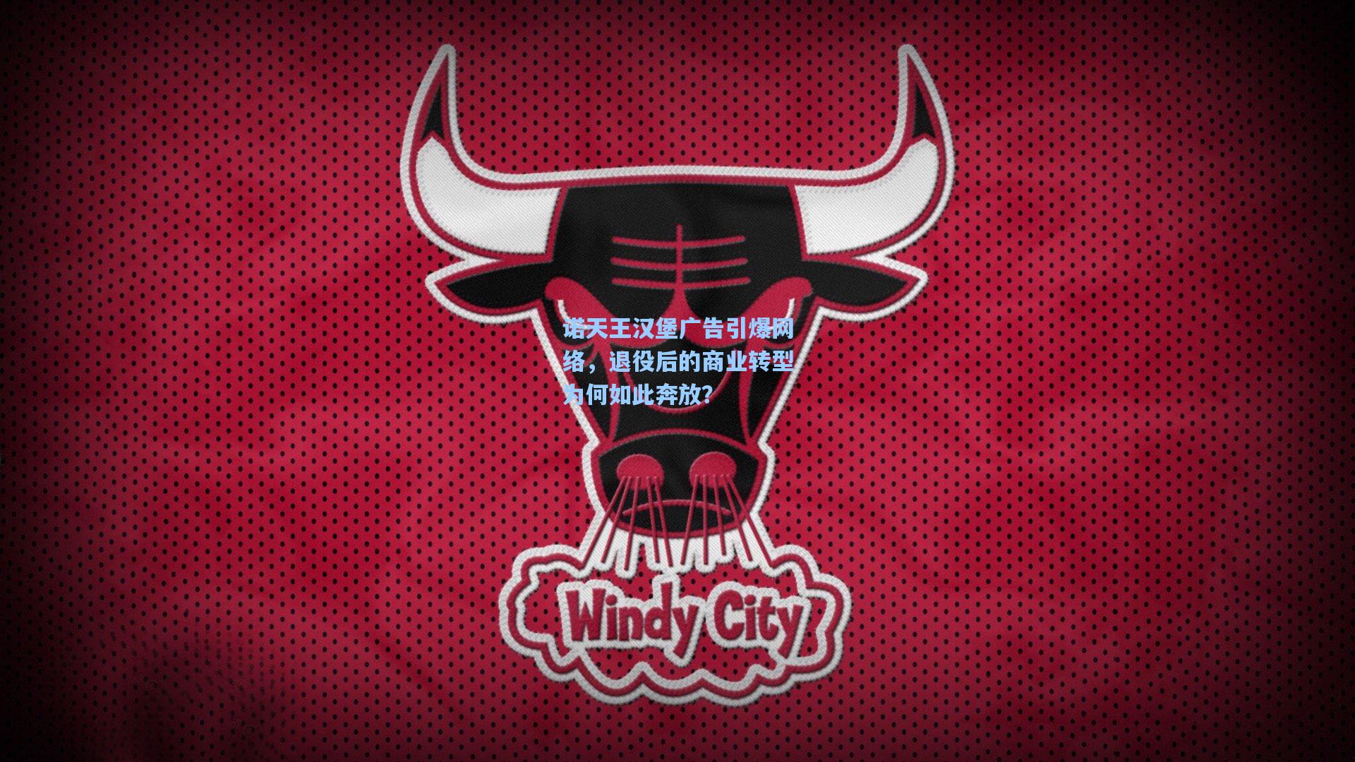 诺天王汉堡广告引爆网络,退役后的商业转型为何如此奔放?