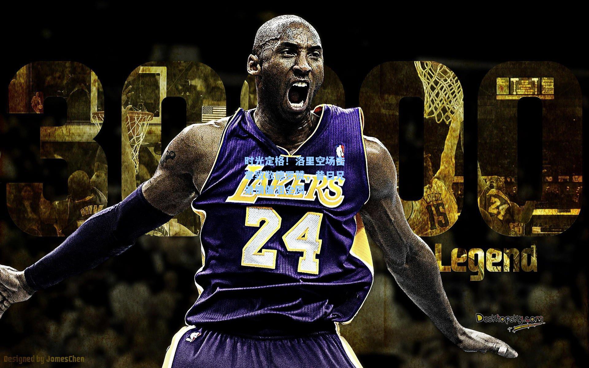 时光定格！洛里空场击掌致敬德罗赞，昔日兄弟情催泪全网