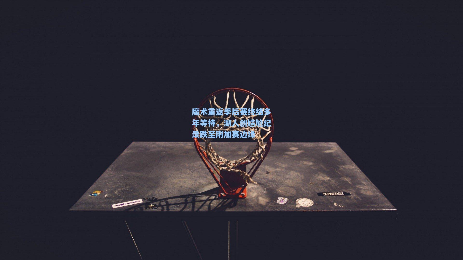 魔术重返季后赛终结多年等待,湖人创尴尬纪录跌至附加赛边缘