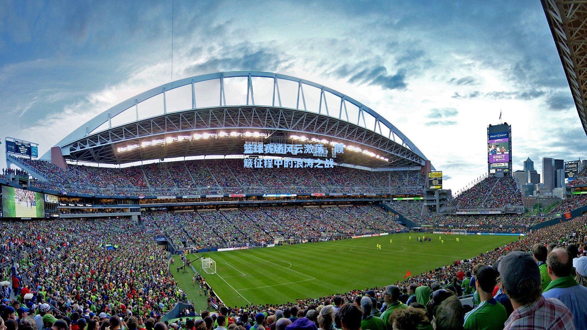 篮球赛场风云激荡，颠簸征程中的浪涛之战