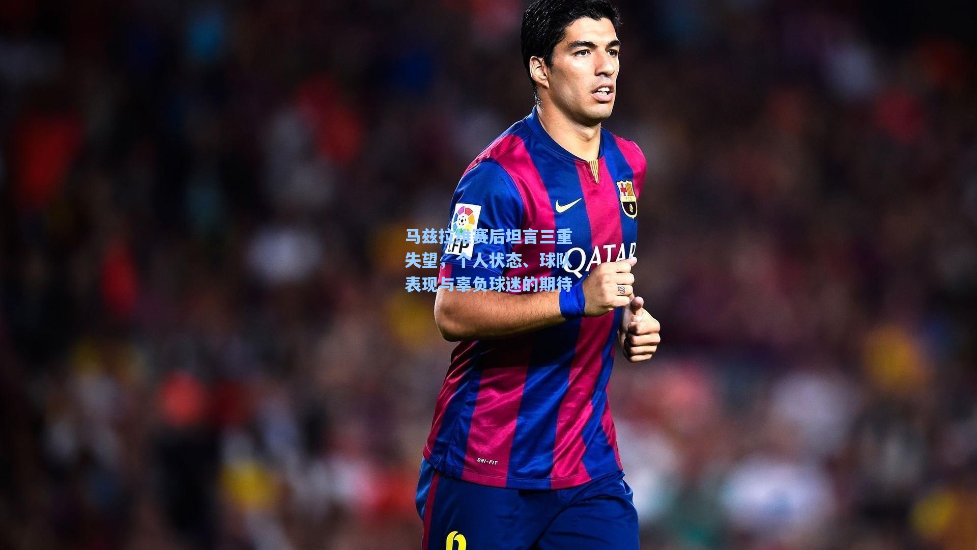 马兹拉维赛后坦言三重失望，个人状态、球队表现与辜负球迷的期待