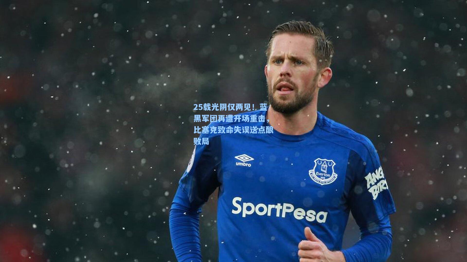 25载光阴仅两见!蓝黑军团再遭开场重击,比塞克致命失误送点酿败局