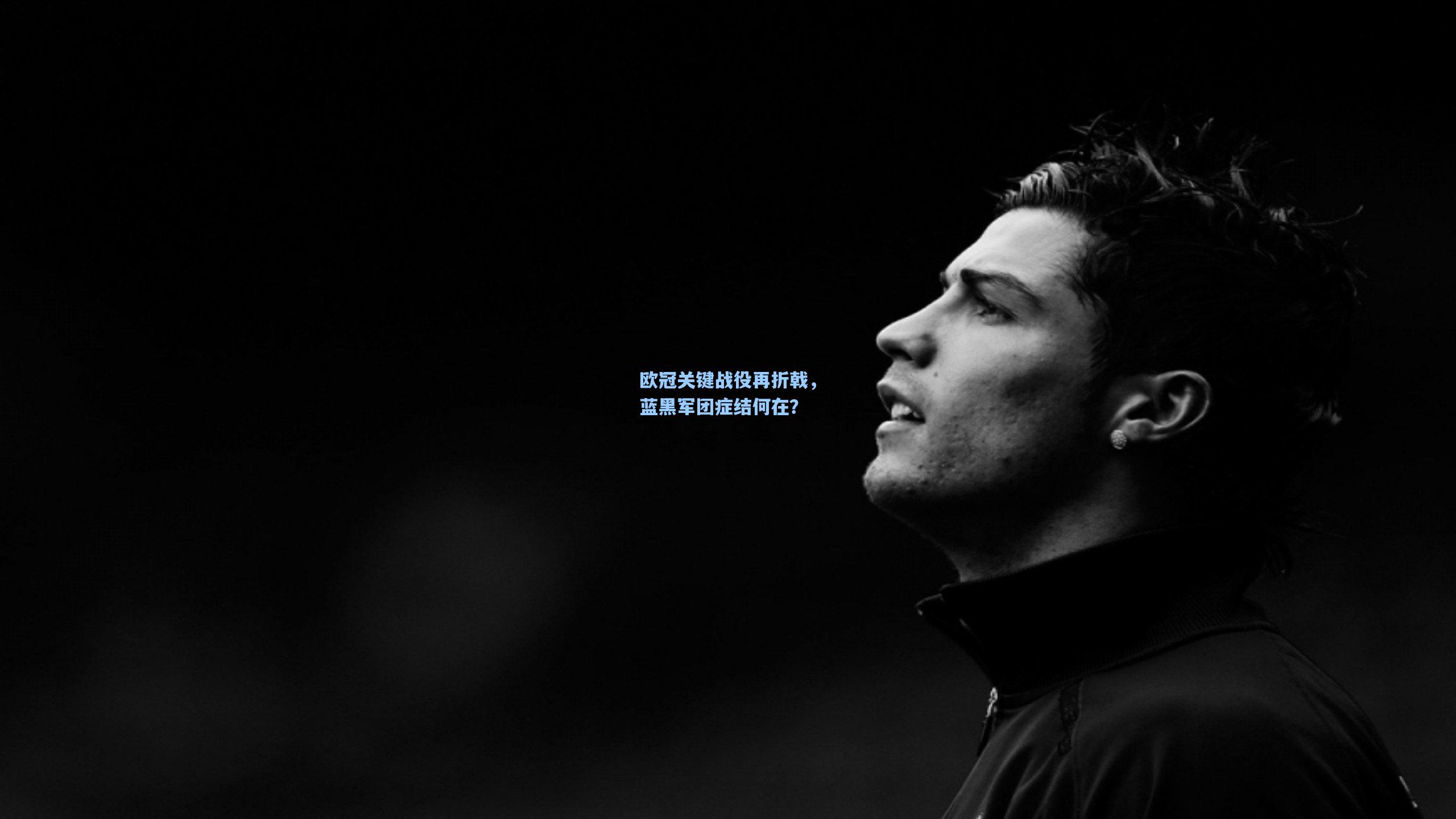 欧冠关键战役再折戟，蓝黑军团症结何在？